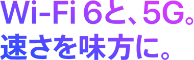 Wi-Fi 6と、5G。速さを味方に。