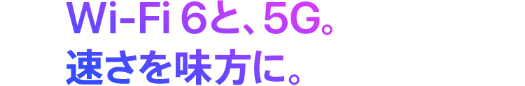 Wi-Fi 6と、5G。速さを味方に。