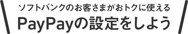 ソフトバンクのお客さまがおトクに使えるPayPayの設定をしよう