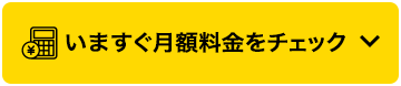 いますぐ月額料金をチェック
