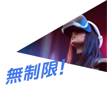 VR・ARなどの 新体験だって 無制限!