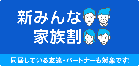 新みんな家族割 同居している友達・パートナーも対象です！