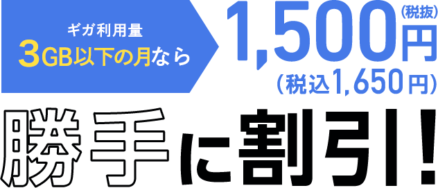 ギガ利用量 3GB以下/月なら （税抜）1,500円（税込1,650円） 勝手に割引!