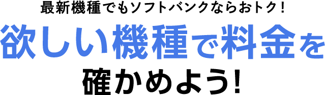 最新機種でもソフトバンクならおトク！ 欲しい機種で料金を確かめよう！