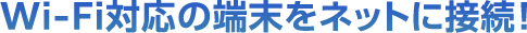 Wi-Fi対応の端末をネットに接続！