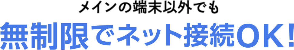 メインの端末以外でも 無制限でネット接続OK！