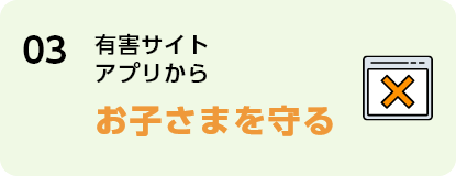 03 有害サイトアプリからお子さまを守る
