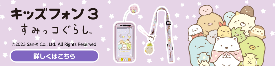 キッズフォン3 すみっコぐらし&trade: ©2023 San-X Co., Ltd. All Rights Reserved. 詳しくはこちら
