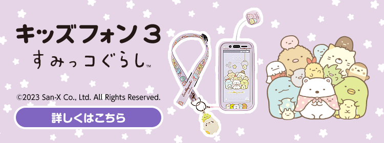 キッズフォン3 すみっコぐらし&trade: ©2023 San-X Co., Ltd. All Rights Reserved. 詳しくはこちら
