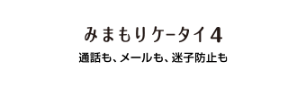 みまもりケータイ4：通話も、メールも、迷子防止も