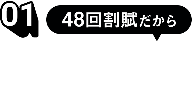 01　48回割賦だから毎月のお支払い金額が安くなる！