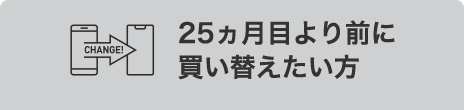 25ヶ月より前に買い替えたい方