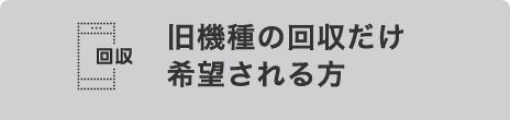 旧機種回収だけでもおトク!