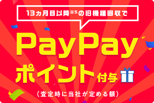 13ヵ月目※5以降の旧機種回収でPayPayポイント付与（査定時に当社が定める額）
