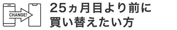 25ヶ月より前に買い替えたい方