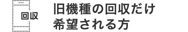旧機種回収だけでもおトク!