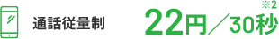 通話従量制 22円/30秒※2