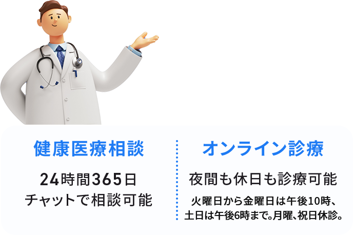 月額550／1ID　円（税込み） 健康医療相談 24時間365日 チャットで相談可能 オンライン診療 夜間も休日も診療可能 火～金曜日は22時、土日は18時まで。月曜、祝日休診。