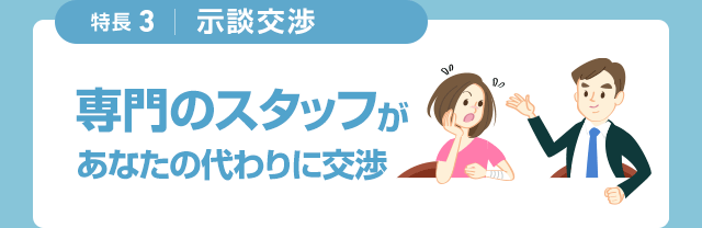 特長3 示談交渉 専門のスタッフがあなたの代わりに交渉