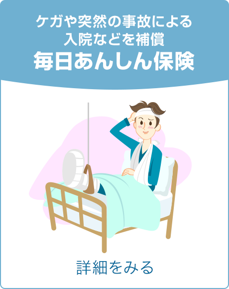 ケガや突然の事故による入院などを補償 毎日あんしん保険 詳細をみる