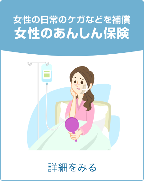 女性の日常のケガなどを補償 女性のあんしん保険 詳細をみる