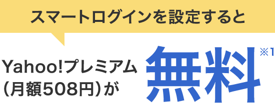 スマートログインを設定すると Yahoo!プレミアム(月額508円)が 無料※1