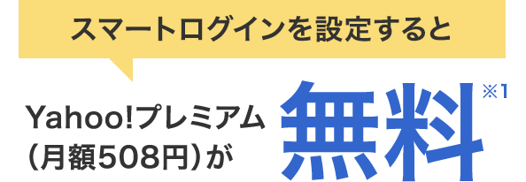 スマートログインを設定すると Yahoo!プレミアム(月額508円)が 無料※1