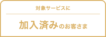 対象サービスに加入済みお客さま