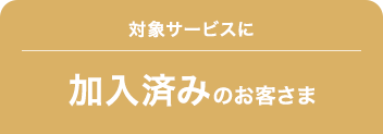 対象サービスに加入済みのお客さま