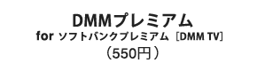 DMMプレミアム for ソフトバンクプレミアム［DMM TV］ （550円 ）