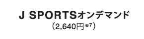 J SPORTSオンデマンド（2,640円※7）