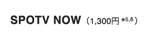 SPOTV NOW（1,300円※5,6）