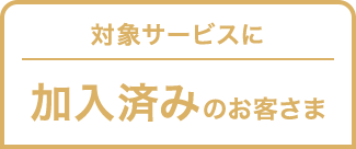 対象サービスに加入済みお客さま