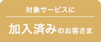 対象サービスに加入済みのお客さま