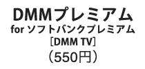 DMMプレミアム for ソフトバンクプレミアム［DMM TV］ （550円 ）