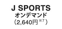 J SPORTSオンデマンド（2,640円※7）