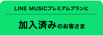 LINE MUSICプレミアムプランに加入済みのお客さま