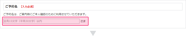 ショップにてご案内の際にご予約名でお呼びする場合がございますので、お間違いのないようご入力ください。