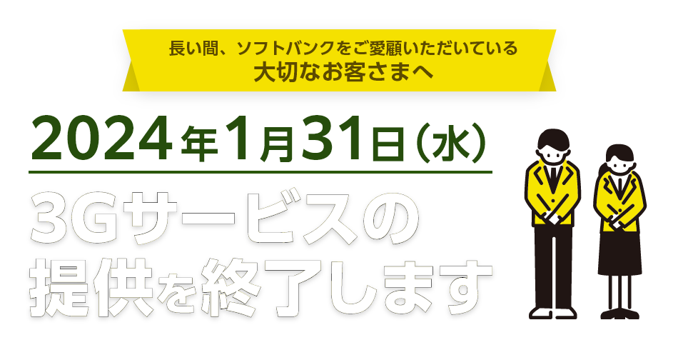 長い間、ソフトバンクをご愛顧いただいている大切なお客さまへ2024年1月31日（水）3Gサービスの提供を終了します