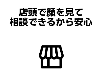 店頭で顔を見て相談できるから安心 店舗で来店予約