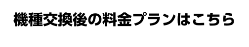 機種交換後の料金プランはこちら