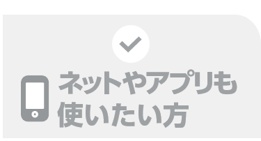 ネットやアプリも使いたい方