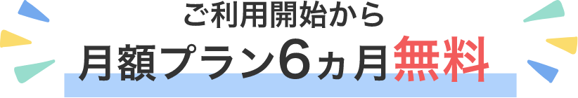 ご利用開始から月額プラン6ヵ月無料
