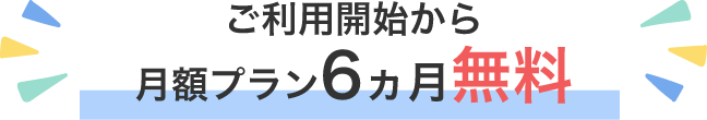 ご利用開始から月額プラン6ヵ月無料