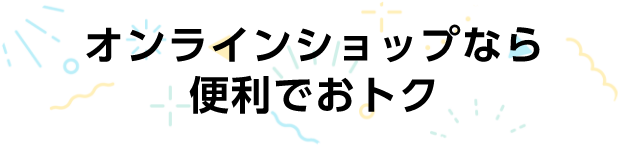 オンラインショップなら便利でおトク