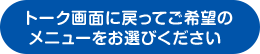 トーク画面に戻ってご希望のメニューをお選びください