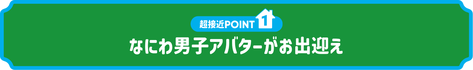 超接近POINT1.なにわ男子アバターがお出迎え