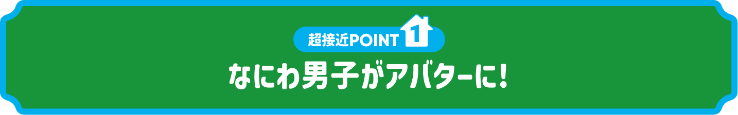 超接近POINT1.なにわ男子がアバターに!