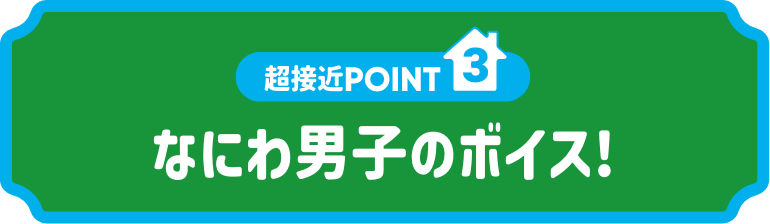 超接近POINT3:なにわ男子のボイス!