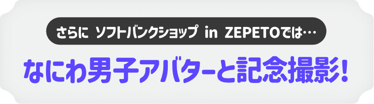 さらに ソフトバンクショップ in ZEPETOでは…なにわ男子アバターと記念撮影!